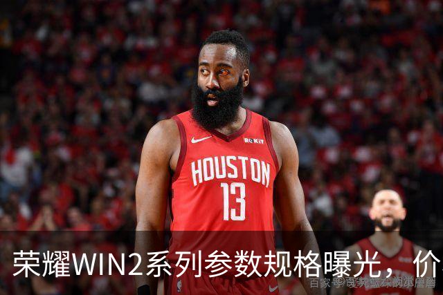 荣耀WIN2系列参数规格曝光，价格也公布了！
